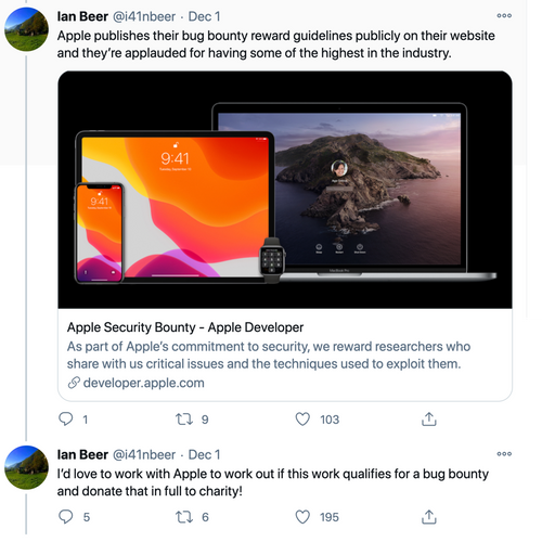 Tweet from Ian Beer @i41nbeer Dec 1 Apple publishes their bug bounty reward guidelines publicly on their website and they’re applauded for having some of the highest in the industry.As part of Apple’s commitment to security, we reward researchers who