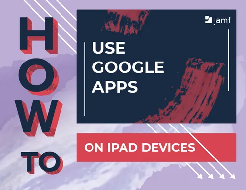 How to Use Google Apps on iPad Devices | Jamf